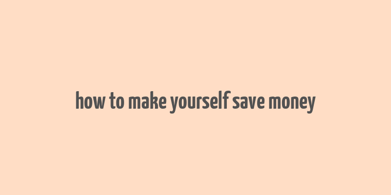 how to make yourself save money