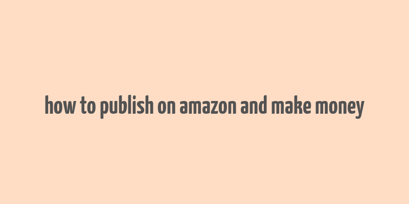 how to publish on amazon and make money