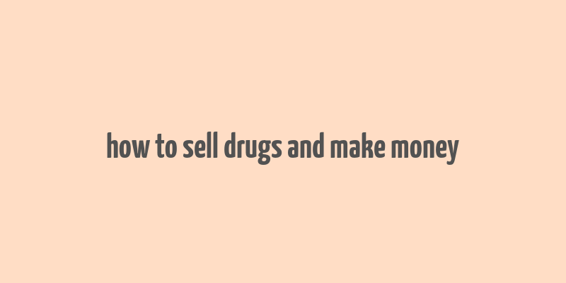 how to sell drugs and make money