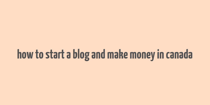 how to start a blog and make money in canada