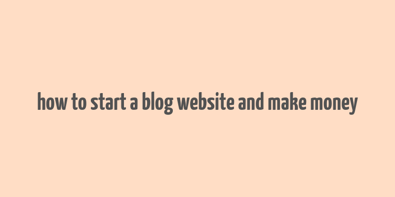 how to start a blog website and make money