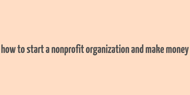 how to start a nonprofit organization and make money