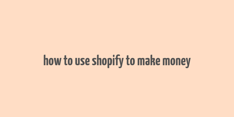 how to use shopify to make money