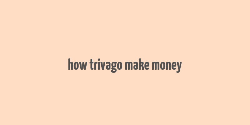 how trivago make money