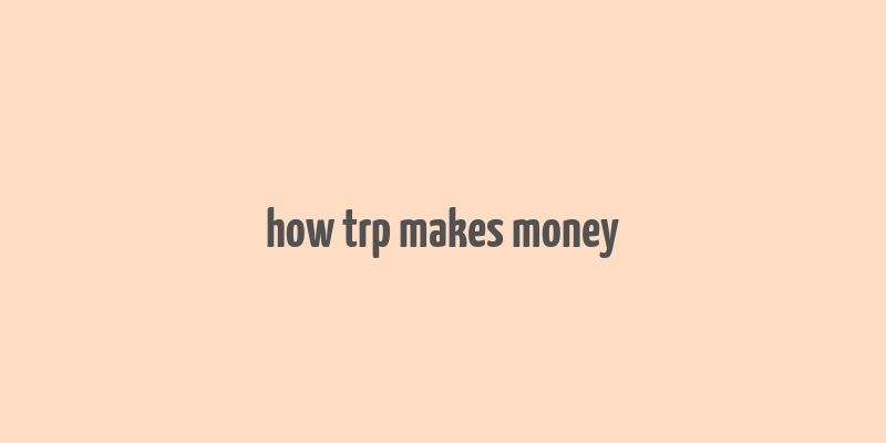 how trp makes money