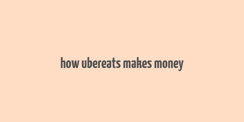 how ubereats makes money