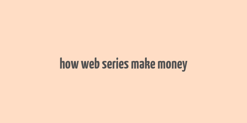 how web series make money