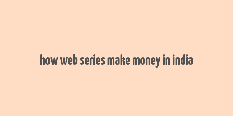 how web series make money in india