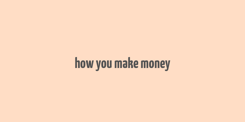 how you make money