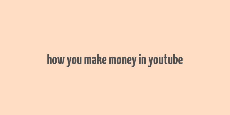 how you make money in youtube