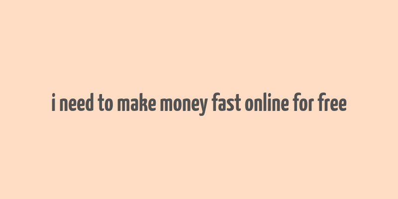 i need to make money fast online for free