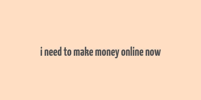 i need to make money online now