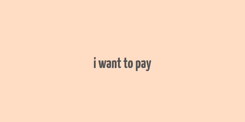 i want to pay