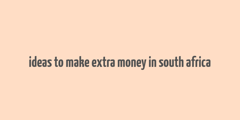 ideas to make extra money in south africa