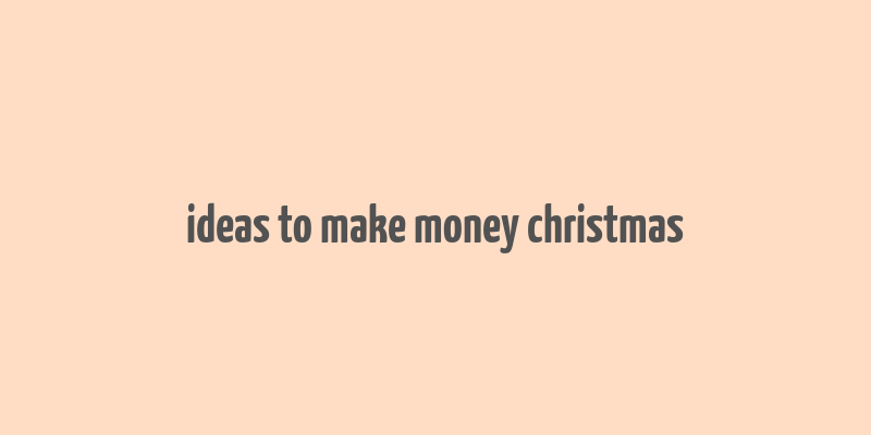 ideas to make money christmas