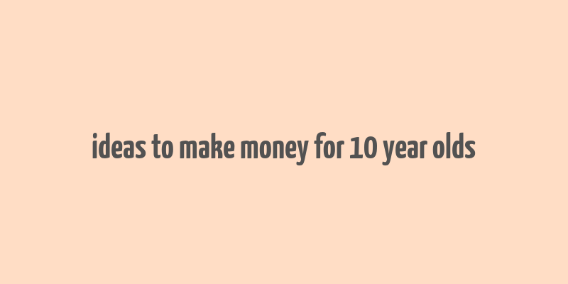 ideas to make money for 10 year olds