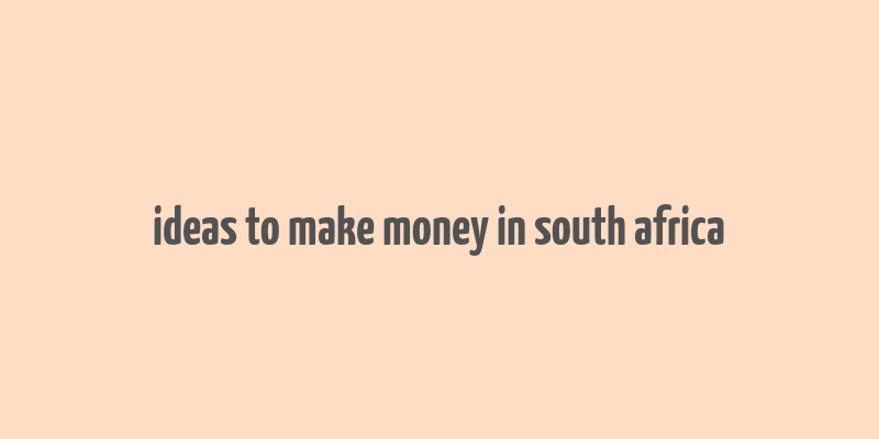 ideas to make money in south africa