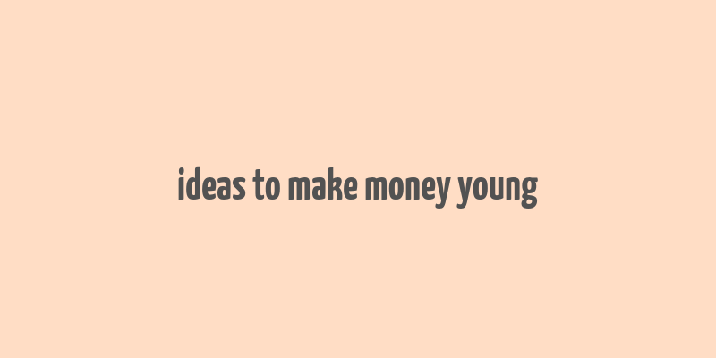 ideas to make money young