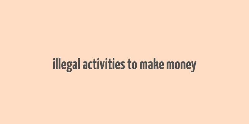 illegal activities to make money