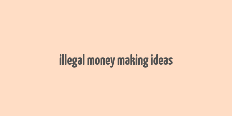 illegal money making ideas