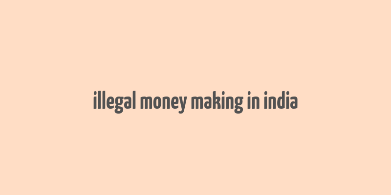 illegal money making in india