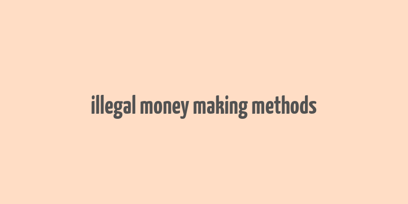 illegal money making methods