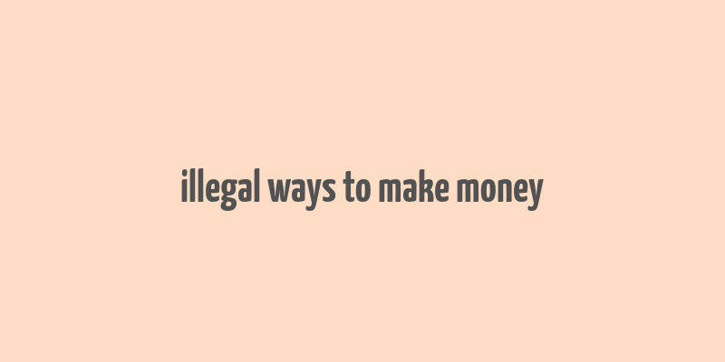 illegal ways to make money