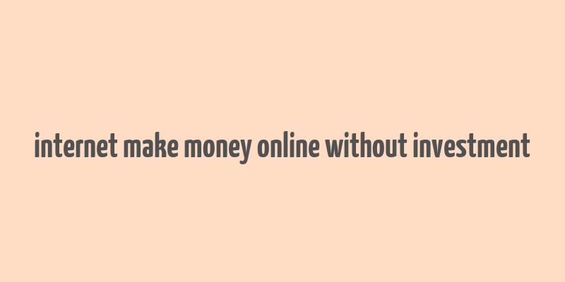 internet make money online without investment