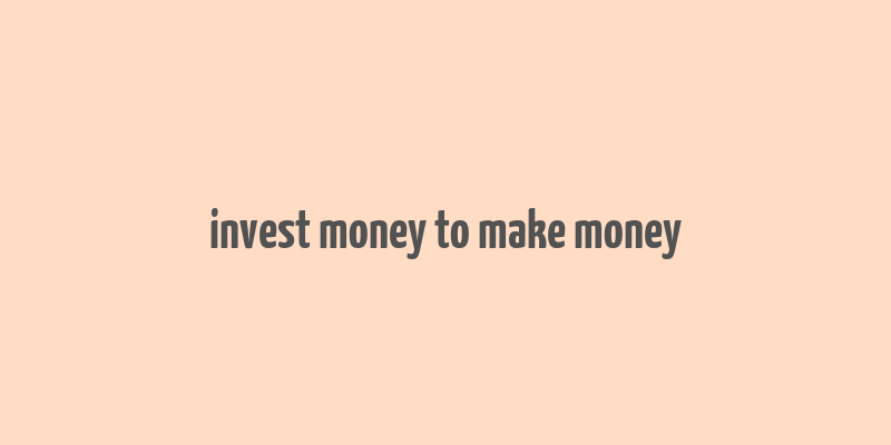 invest money to make money