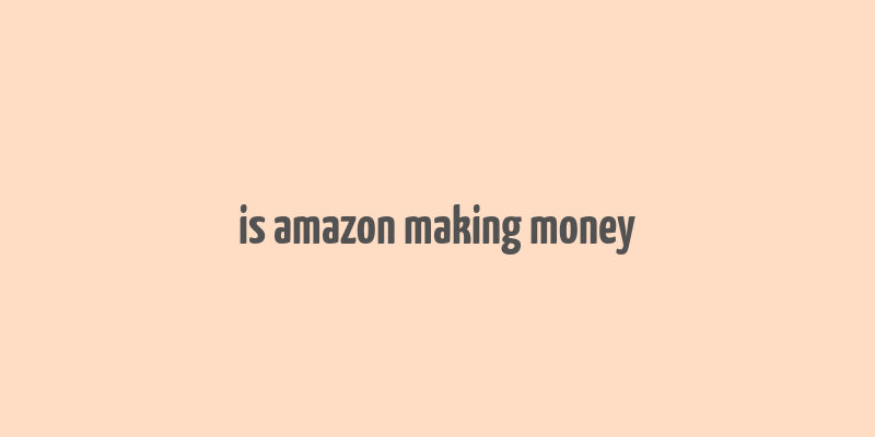 is amazon making money