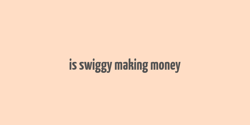 is swiggy making money