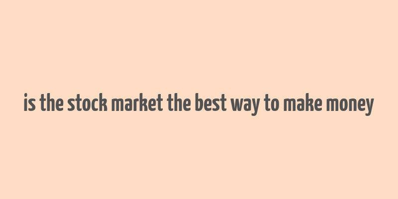 is the stock market the best way to make money