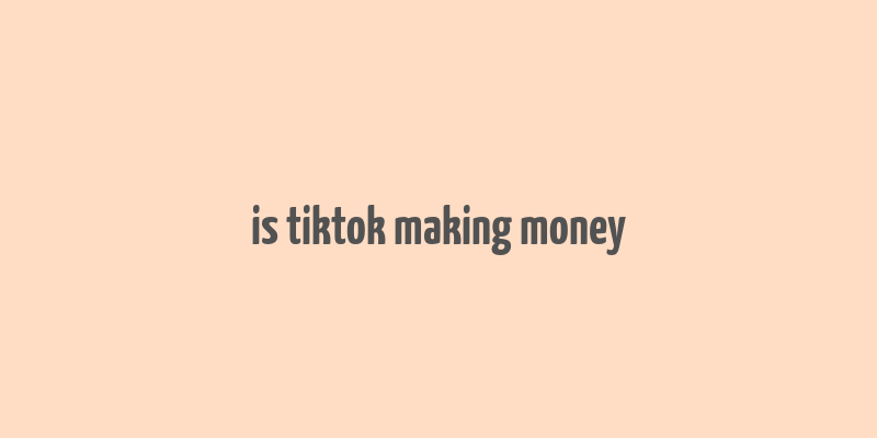 is tiktok making money