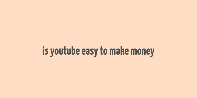 is youtube easy to make money