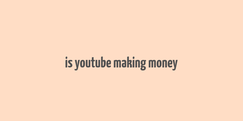 is youtube making money