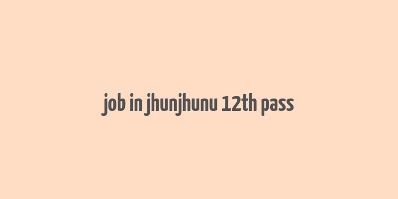 job in jhunjhunu 12th pass