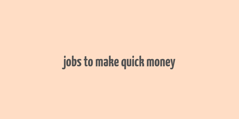 jobs to make quick money