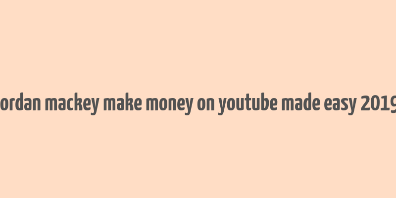 jordan mackey make money on youtube made easy 2019