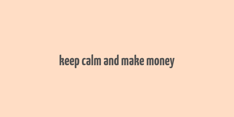 keep calm and make money