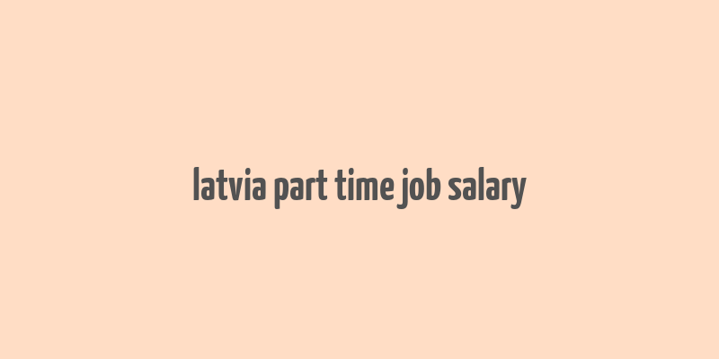 latvia part time job salary