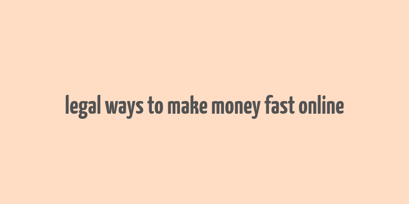 legal ways to make money fast online