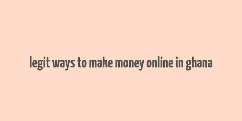 legit ways to make money online in ghana