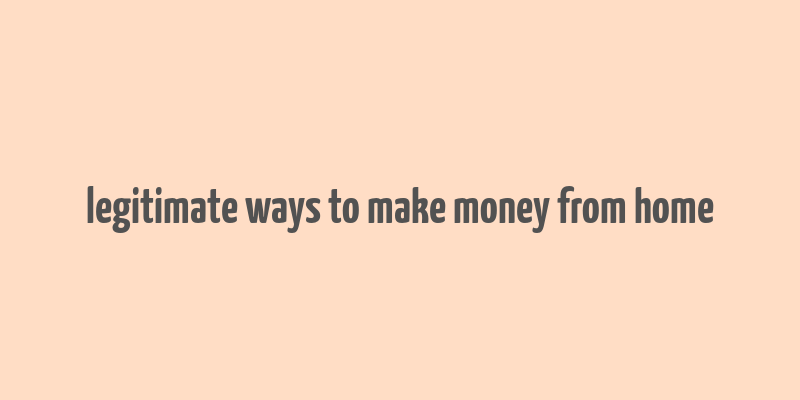 legitimate ways to make money from home