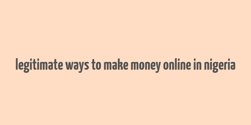 legitimate ways to make money online in nigeria