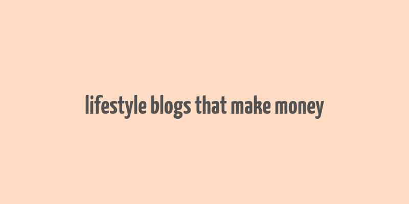 lifestyle blogs that make money