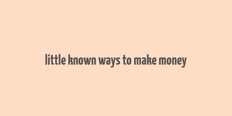 little known ways to make money