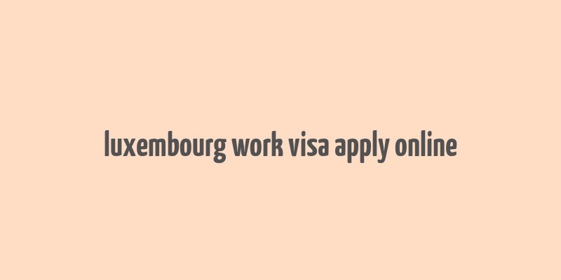 luxembourg work visa apply online