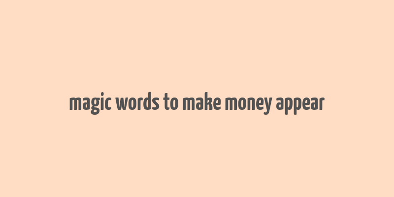 magic words to make money appear