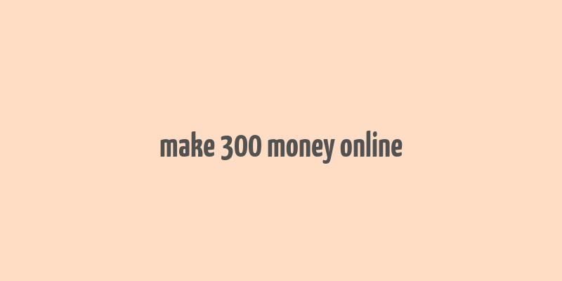 make 300 money online