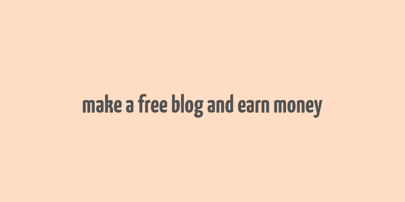 make a free blog and earn money